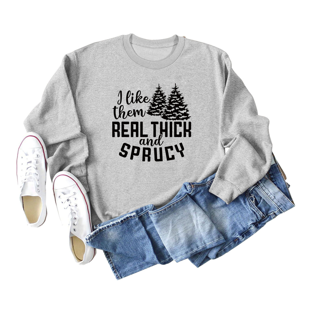 I Like Them Real Thick and Sprucy Ladies' Long Sleeved Sweater